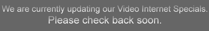 We are currently updating our Video Internet Specials. Please check back soon.